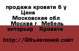 продажа кровати б/у › Цена ­ 2 000 - Московская обл., Москва г. Мебель, интерьер » Кровати   